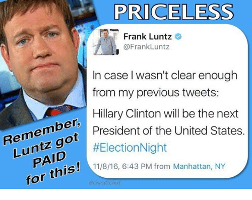PRICELESS Frank Luntz Luntz in Case Wasn't Clear Enough From My Previous Tweets Hillary Clinton Will Be the Next Remember President of the United States #Election Night PAID 11 643 PM From